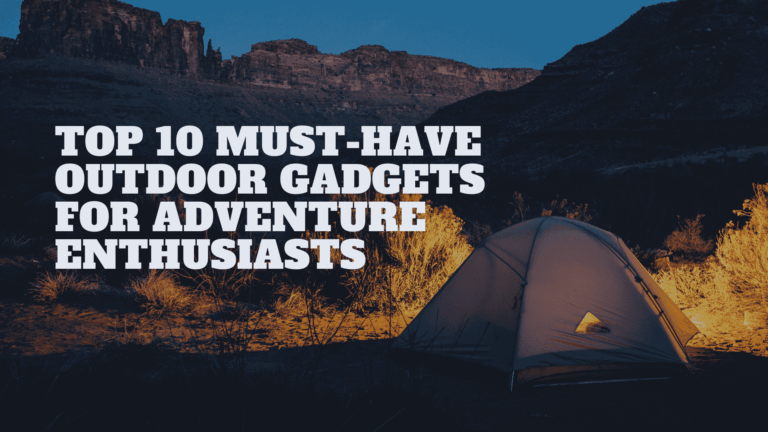Top 10 Must-Have Outdoor Gadgets for Adventure Enthusiasts
